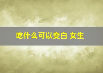 吃什么可以变白 女生